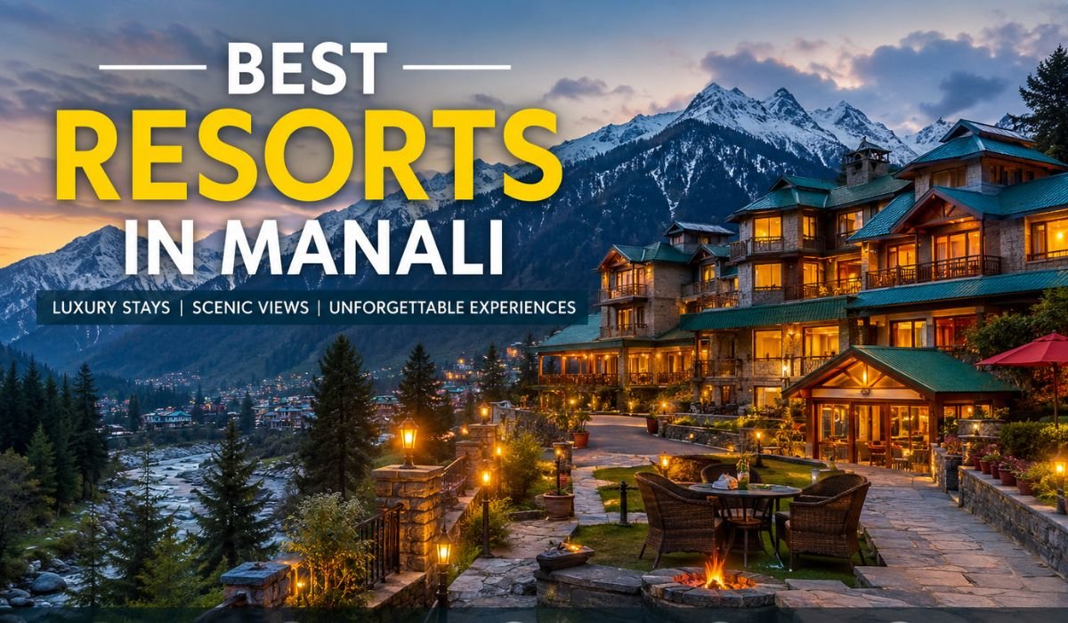 Best Resorts in Manali: A Complete Guide to Luxury, Comfort, and Scenic Mountain Stays